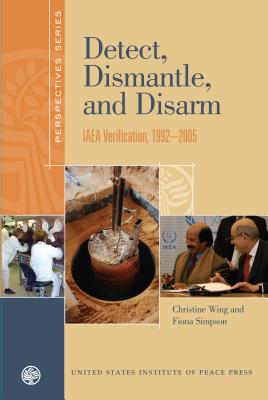 Detect, Dismantle, and Disarm: IAEA Verification, 1992-2005 - Wing, Christine, and Simpson, Fiona