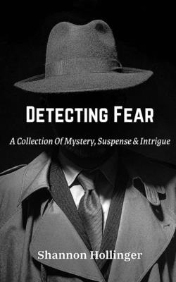 Detecting Fear: A Collection Of Mystery, Suspense & Intrigue - Hollinger, Shannon