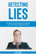 Detecting Lies: The Book That Will Help You Detect Lies, with All You Need to Know