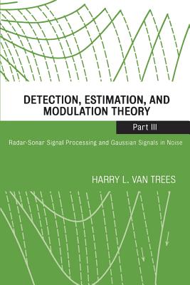 Detection, Estimation, and Modulation Theory, Part III: Radar-Sonar Signal Processing and Gaussian Signals in Noise - Van Trees, Harry L