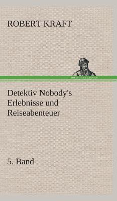 Detektiv Nobody's Erlebnisse Und Reiseabenteuer - Kraft, Robert