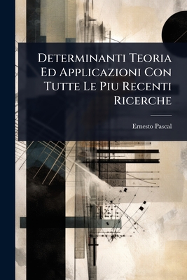Determinanti Teoria Ed Applicazioni Con Tutte Le Piu Recenti Ricerche - Pascal, Ernesto
