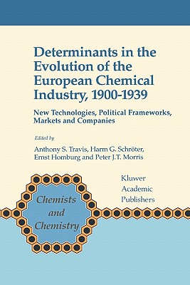 Determinants in the Evolution of the European Chemical Industry, 1900-1939: New Technologies, Political Frameworks, Markets and Companies - Travis, Anthony S. (Editor), and Schrter, Harm G. (Editor), and Homburg, Ernst (Editor)