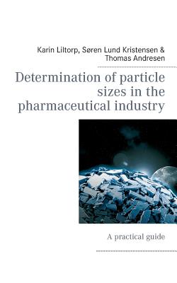 Determination of particle sizes in the pharmaceutical industry: A practical guide - Liltorp, Karin, and Kristensen, Sren Lund, and Andresen, Thomas