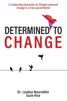 Determined to Change: 5 Leadership Essentials for People-centered Change in a Fast-paced World - Noureddin, Loubna, and Hise, Suzie