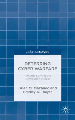 Deterring Cyber Warfare: Bolstering Strategic Stability in Cyberspace - Mazanec, Brian M., and Thayer, B.