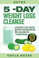 Detox: 5-Day Weight Loss Cleanse & Detox Diet to Get Healthy And Boost Your Metabolism (With Juicing Meal Plan + Smoothie Recipes)