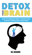 Detox Your Brain: How to Manage Panic Attacks and Master Depression Emotions, Control Unwanted Intrusive Anxious Thoughts. Overcome OCD and Obsessive-Compulsive Behaviour with a Cognitive Therapy