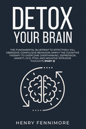 Detox Your Brain: The Fundamental Blueprint to Effectively Kill Obsessive-Compulsive Behavior; Simply the Cognitive Therapy to Overcome Overthinking, Depression, Anxiety, OCD, PTSD, and Negative Intrusive Thoughts (Part 1)