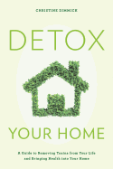 Detox Your Home: A Guide to Removing Toxins from Your Life and Bringing Health Into Your Home