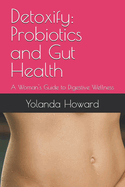 Detoxify: Probiotics and Gut Health: A Woman's Guide to Digestive Wellness