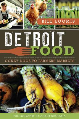 Detroit Food: Coney Dogs to Farmers Markets - Loomis, Bill, and Dholakia, Ankur (Photographer)