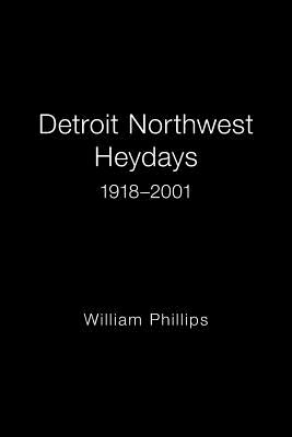 Detroit Northwest Heydays 1918-2001 - Phillips, William