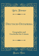 Deutsch-Ostafrika: Geographie Und Geschichte Der Colonie (Classic Reprint)