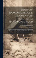 Deutsch-Slowenisches und Slowenisch-Deutsches Handwrterbuch: Nach den Volkssprecharten der Slowenen in Steiermark, Krnten, Krain, und Ungarn's westlichen Distrikten.