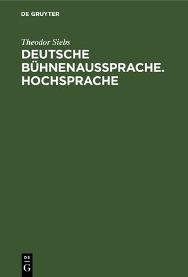 Deutsche Bhnenaussprache. Hochsprache: Nach Den Beratungen Zur Ausgleichenden Regelung Der Deutschen Bhnenaussprache, Die 1898 in Berlin Unter Mitwirkung Der Herren Graf Von Hochberg, Freiherr Von Ledebur, Dr. Temepltey, Prof. Dr. Sievers, Prof. Dr... - Siebs, Theodor