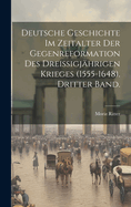 Deutsche Geschichte Im Zeitalter Der Gegenreformation Des Dreissigj?hrigen Krieges (1555-1648). Dritter Band.