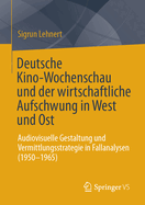 Deutsche Kino-Wochenschau Und Der Wirtschaftliche Aufschwung in West Und Ost: Audiovisuelle Gestaltung Und Vermittlungsstrategie in Fallanalysen (1950-1965)