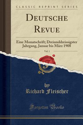 Deutsche Revue, Vol. 1: Eine Monatschrift; Dreiunddreissigster Jahrgang, Januar Bis M?rz 1908 (Classic Reprint) - Fleischer, Richard, M.D.