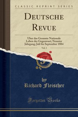 Deutsche Revue, Vol. 3: ber Das Gesamte Nationale Leben Der Gegenwart; Neunter Jahrgang; Juli Bis September 1884 (Classic Reprint) - Fleischer, Richard, M.D.