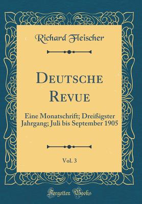 Deutsche Revue, Vol. 3: Eine Monatschrift; Drei?igster Jahrgang; Juli Bis September 1905 (Classic Reprint) - Fleischer, Richard, M.D.