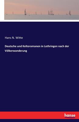 Deutsche und Keltoromanen in Lothringen nach der Vlkerwanderung - Witte, Hans N