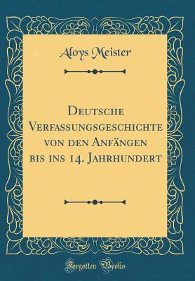 Deutsche Verfassungsgeschichte Von Den Anfangen Bis Ins 14. Jahrhundert (Classic Reprint) - Meister, Aloys