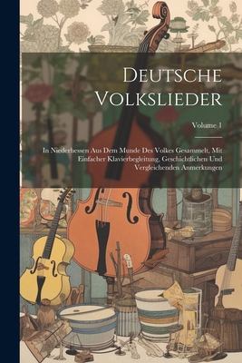 Deutsche Volkslieder: In Niederhessen Aus Dem Munde Des Volkes Gesammelt, Mit Einfacher Klavierbegleitung, Geschichtlichen Und Vergleichenden Anmerkungen; Volume 1 - Anonymous