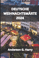 Deutsche Weihnachtsm?rkte 2024: Entdecken Sie den Zauber der deutschen Weihnachtsm?rkte: Geheimnisse, Freuden und festliche Entdeckungen