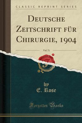 Deutsche Zeitschrift Fr Chirurgie, 1904, Vol. 71 (Classic Reprint) - Rose, E