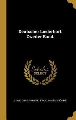 Deutscher Liederhort. Zweiter Band. - Erk, Ludwig Christian, and Franz Magnus Bohme (Creator)