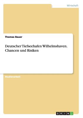 Deutscher Tiefseehafen Wilhelmshaven. Chancen Und Risiken - Bauer, Thomas