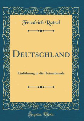 Deutschland: Einfhrung in Die Heimatkunde (Classic Reprint) - Ratzel, Friedrich