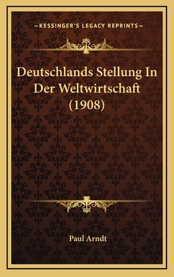 Deutschlands Stellung in Der Weltwirtschaft (1908) - Arndt, Paul