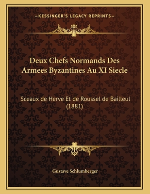 Deux Chefs Normands Des Armees Byzantines Au XI Siecle: Sceaux de Herve Et de Roussel de Bailleul (1881) - Schlumberger, Gustave