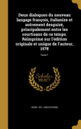 Deux dialogues du nouveau langage franois, italianize et autrement desguiz, principalement entre les courtisans de ce temps. Rimprim sur l'dition originale et unique de l'auteur, 1578; Tome 1