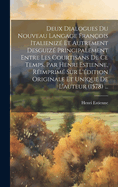 Deux Dialogues Du Nouveau Langage Fran?ois Italieniz? Et Autrement Desguiz? Principalement Entre Les Courtisans de Ce Temps, Par Henri Estienne, R?imprim? Sur l'?dition Originale Et Unique de l'Auteur (1578) ...