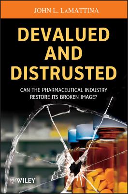 Devalued and Distrusted: Can the Pharmaceutical Industry Restore Its Broken Image? - Lamattina, John L