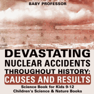 Devastating Nuclear Accidents throughout History: Causes and Results - Science Book for Kids 9-12 Children's Science & Nature Books