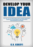 Develop Your Idea!: Get Off to a Flying Start with Your Startup. Guided Exercises, Templates & Resources for Exploring New Business Ventures