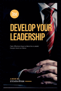 Develop Your Leadership: Fast, Effective Ways to Become a Leader People Want to Follow