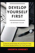 Develop Yourself First: A Step By Step Guide On Learning To Take Personal Responsibility For Your Success