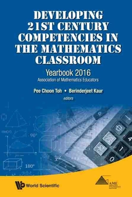 Developing 21st Century Competencies in the Mathematics Classroom: Yearbook 2016, Association of Mathematics Educators - Toh, Pee Choon (Editor), and Kaur, Berinderjeet (Editor)
