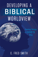 Developing a Biblical Worldview: Seeing Things God's Way