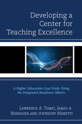 Developing a Center for Teaching Excellence: A Higher Education Case Study Using the Integrated Readiness Matrix - Tomei, Lawrence A., and Bernauer, James A., and Moretti, Anthony