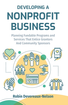 Developing A Nonprofit Business: Planning Fundable Programs and Services That Entice Grantors and Community Sponsors - Devereaux-Nelson, Robin