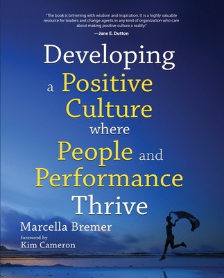 Developing a positive culture where people and performance thrive - Bremer, Marcella, and Cameron, Kim (Foreword by)