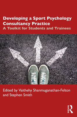 Developing a Sport Psychology Consultancy Practice: A Toolkit for Students and Trainees - Shanmuganathan-Felton, Vaithehy (Editor), and Smith, Stephen (Editor)