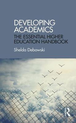 Developing Academics: The essential higher education handbook - Debowski, Shelda