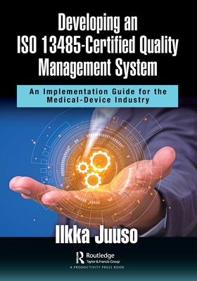 Developing an ISO 13485-Certified Quality Management System: An Implementation Guide for the Medical-Device Industry - Juuso, Ilkka